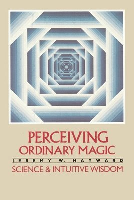 Jeremy W. Hayward - Perceiving Ordinary Magic: Science and Intuitive Wisdom, Häftad