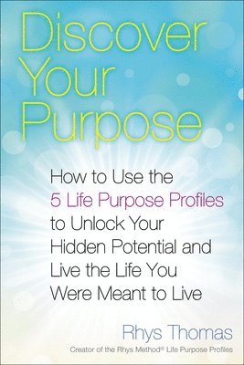 Discover Your Purpose: How to Use the 5 Life Purpose Profiles to Unlock Your Hidden Potential and Live the Life You Were Meant to Live 1