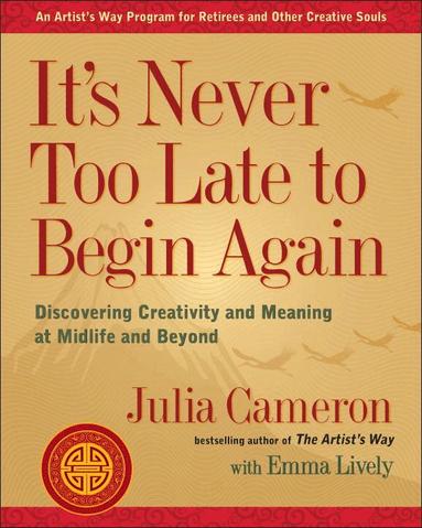 Julia Cameron, Emma Lively - It's Never Too Late to Begin Again: Discovering Creativity and Meaning at Midlife and Beyond, Häftad