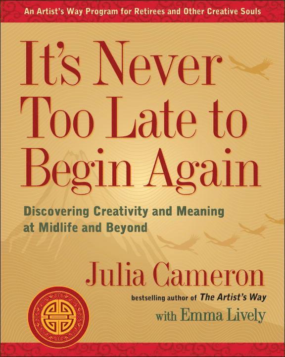 It's Never Too Late to Begin Again: Discovering Creativity and Meaning at Midlife and Beyond 1