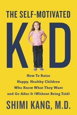 The Self-Motivated Kid: How to Raise Happy, Healthy Children Who Know What They Want and Go After It (Without Being Told) 1