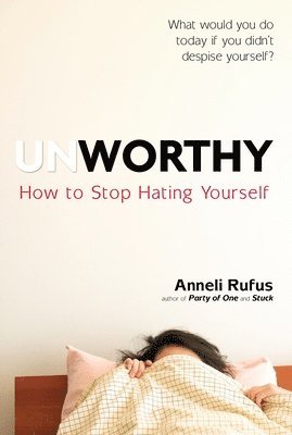 Anneli Rufus - Unworthy: How to Stop Hating Yourself, Häftad