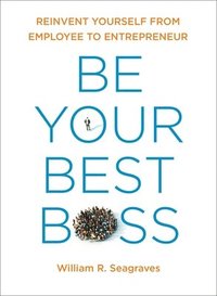 bokomslag Be Your Best Boss: Reinvent Yourself from Employee to Entrepreneur
