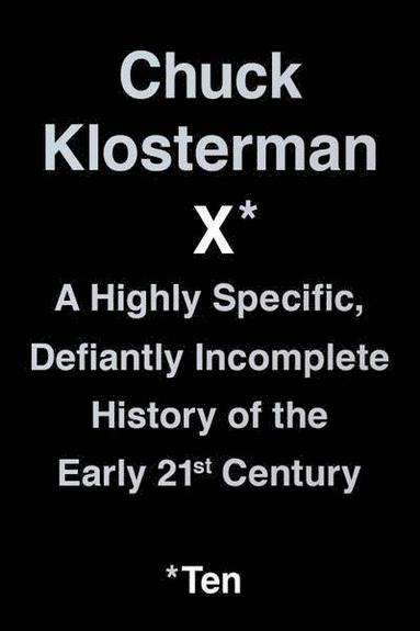 bokomslag Chuck Klosterman X: A Highly Specific, Defiantly Incomplete History of the Early 21st Century