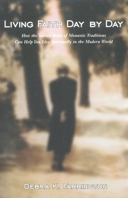 Debra K. Farrington - Living Faith Day by Day: How the Sacred Rules of Monastic Traditions Can Help You Live Spiritually in the Modern World, Häftad
