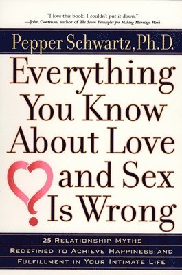 Pepper Schwartz - Everything You Know about Love and Sex is Wrong: Twenty-Five Relationship Myths Redefined to Achieve Happiness and Fulfillment in Your Intimate Life, Häftad