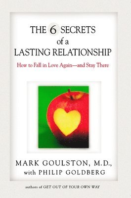 Mark Goulston, Philip Goldberg - The 6 Secrets of a Lasting Relationship: How to Fall in Love Again--And Stay There, Häftad