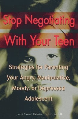 Stop Negotiating with Your Teen: Strategies for Parenting Your Angry, Manipulative, Moody, or Depressed Adolescent