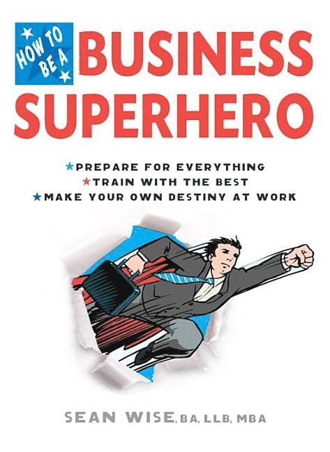 Sean Wise Ba Llb Mba, Sean Wise, Sean Wise, BA, LLB, MBA, BA LLB MBA Sean Wise - How to Be a Business Superhero: Prepare for Everything, Train with the Best, Make Your Own Destiny at Work, Häftad