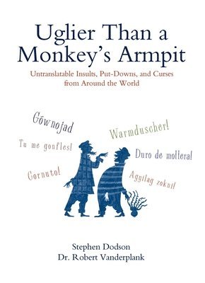Uglier Than a Monkey's Armpit: Uglier Than a Monkey's Armpit: Untranslatable Insults, Put-Downs, and Curses from Around the World 1