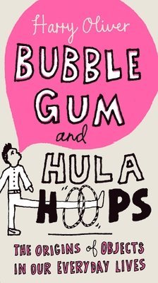 Harry Oliver - Bubble Gum and Hula Hoops: The Origins of Objects in Our Everyday Lives, Häftad