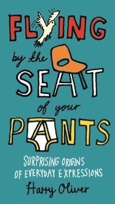 Harry Oliver - Flying by the Seat of Your Pants: Surprising Origins of Everyday Expressions, Häftad