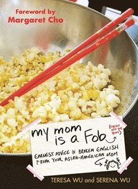 bokomslag My Mom Is a Fob: Earnest Advice in Broken English from Your Asian-American Mom