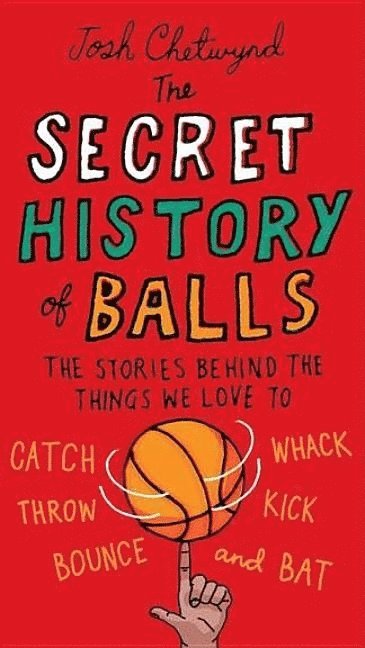 Josh Chetwynd, Josh Chetwynd - The Secret History of Balls: The Stories Behind the Things We Love to Catch, Whack, Throw, Kick, Bounce and Bat, Häftad