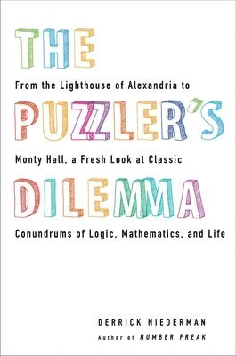 The Puzzler's Dilemma: From the Lighthouse of Alexandria to Monty Hall, a Fresh Look at Classic Conundr ums of Logic, Mathematics, and Life 1