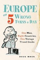 Douglas S. Mack - Europe on 5 Wrong Turns a Day: One Man, Eight Countries, One Vintage Travel Guide, Häftad