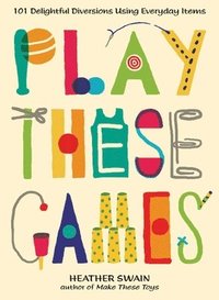 bokomslag Play These Games: 101 Delightful Diversions Using Everyday Items