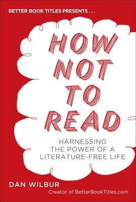 bokomslag How Not to Read: Harnessing the Power of a Literature-Free Life