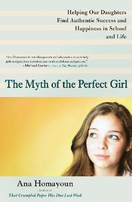 Ana Homayoun - The Myth of the Perfect Girl: Helping Our Daughters Find Authentic Success and Happiness in School and Life, Häftad