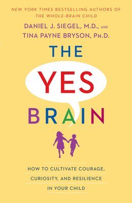 Daniel J. Siegel, Tina Payne Bryson - The Yes Brain: How to Cultivate Courage, Curiosity, and Resilience in Your Child, Häftad
