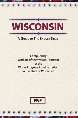 Federal Writers' Project (Fwp), Works Project Administration (Wpa) - Wisconsin: A Guide To The Badger State, Inbunden