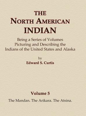 The North American Indian Volume 5 - The Mandan, The Arikara, The Atsina 1