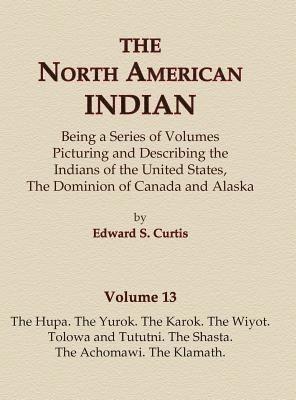 North American Indian Volume 13 - The Hupa, The Yurok, The Karok, The Wiyot, Tolowa and Tututni, The Shasta, The Achomawi, The Klamath