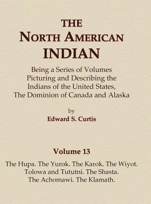 The North American Indian Volume 13 - The Hupa, The Yurok, The Karok, The Wiyot, Tolowa and Tututni, The Shasta, The Achomawi, The Klamath 1