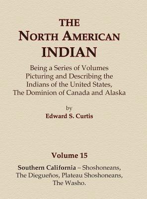 The North American Indian Volume 15 - Southern California - Shoshoneans, The Dieguenos, Plateau Shoshoneans, The Washo 1