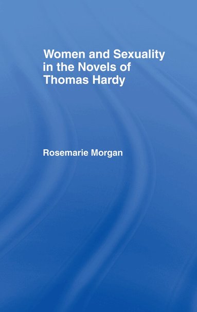 Rosemarie Morgan - Women and Sexuality in the Novels of Thomas Hardy, Inbunden