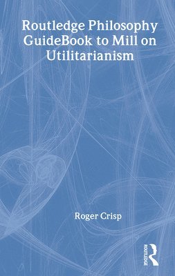 Routledge Philosophy Guidebook To Mill On Utilitarianism 1