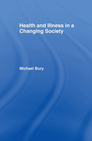 Michael Bury - Health and Illness in a Changing Society, Inbunden