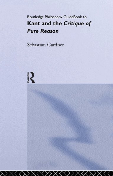 Sebastian Gardner - Routledge Philosophy GuideBook to Kant and the Critique of Pure Reason, Inbunden