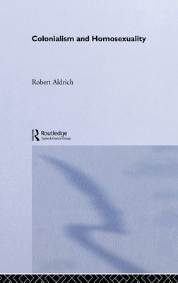 Robert Aldrich, Australia) Aldrich, Robert (University of Sydney - Colonialism and Homosexuality, Inbunden