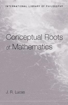 J.R. Lucas - Conceptual Roots of Mathematics, Inbunden
