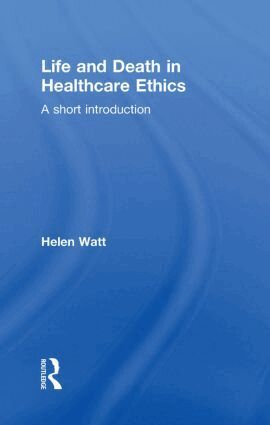 Helen Watt - Life and Death in Healthcare Ethics, Inbunden