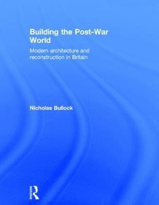 Nicholas Bullock - Building the Post-War World, Inbunden
