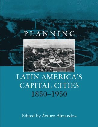 Planning Latin America's Capital Cities 1850-1950 1