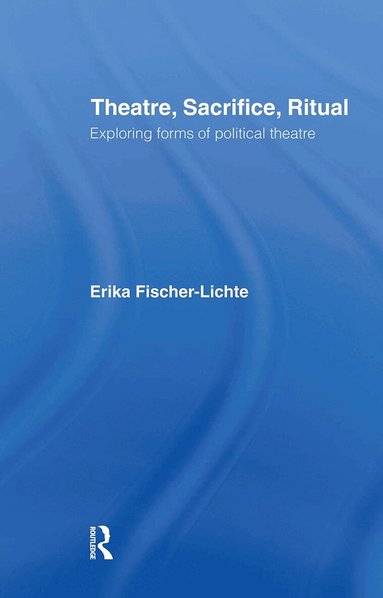 Erika Fischer-Lichte - Theatre, Sacrifice, Ritual: Exploring Forms of Political Theatre, Inbunden
