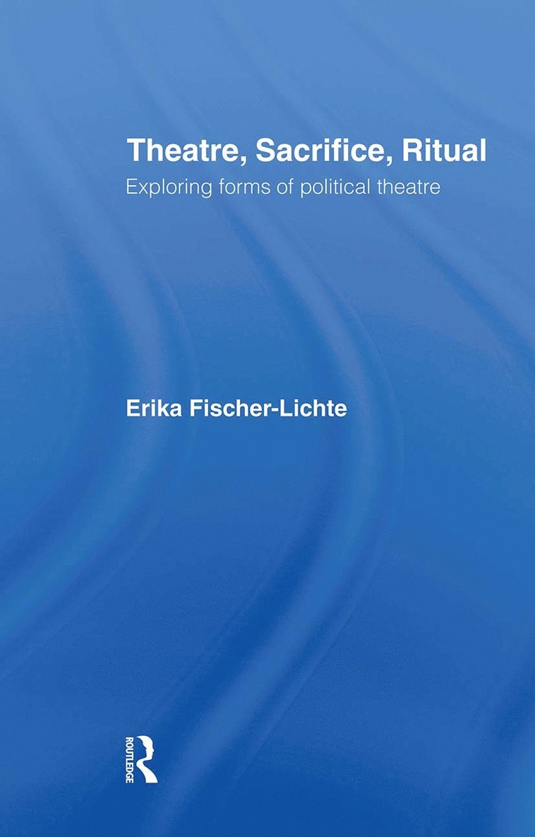 Theatre, Sacrifice, Ritual: Exploring Forms of Political Theatre 1