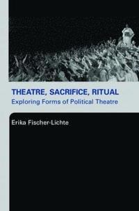bokomslag Theatre, Sacrifice, Ritual: Exploring Forms of Political Theatre