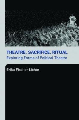 Theatre, Sacrifice, Ritual: Exploring Forms of Political Theatre 1