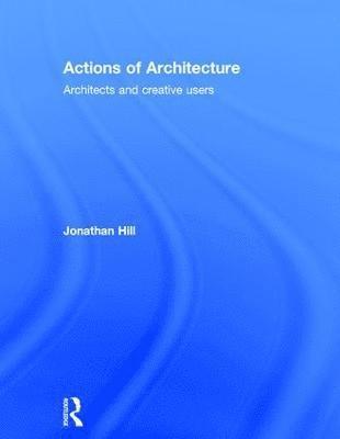 Jonathan Hill - Actions of Architecture, Inbunden