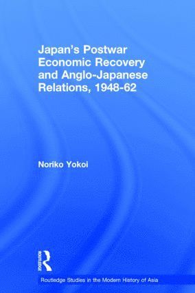 Japan's Postwar Economic Recovery and Anglo-Japanese Relations, 1948-1962 1