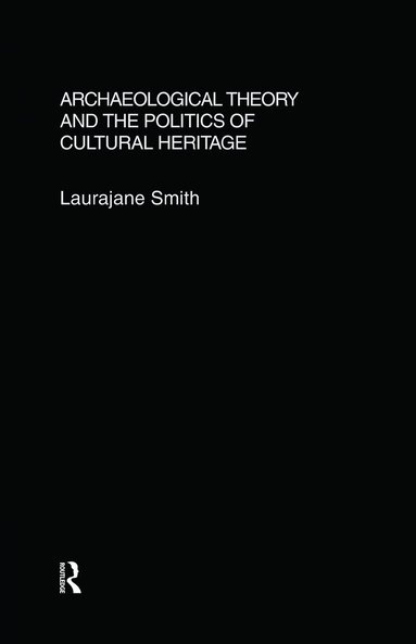 Laurajane Smith - Archaeological Theory and the Politics of Cultural Heritage, Inbunden