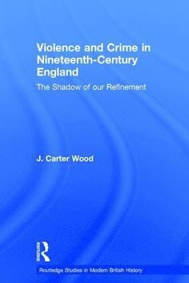 J. Carter Wood - Violence and Crime in Nineteenth Century England, Inbunden