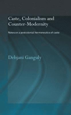 Caste, Colonialism and Counter-Modernity 1