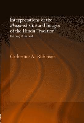 Catherine A. Robinson, UK) Robinson, Catherine A. (Bath Spa University - Interpretations of the Bhagavad-Gita and Images of the Hindu Tradition, Inbunden
