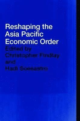 Christopher Findlay, Hadi Soesastro, Australia) Findlay, Christopher (Australian National University - Reshaping the Asia Pacific Economic Order, Inbunden