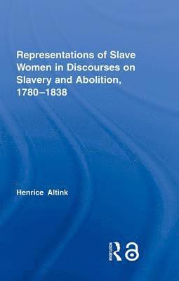 Henrice Altink, UK) Altink, Henrice (University of York - Representations of Slave Women in Discourses on Slavery and Abolition, 1780–1838, Inbunden